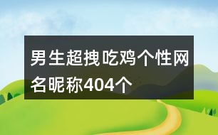 男生超拽吃雞個(gè)性網(wǎng)名昵稱(chēng)404個(gè)