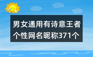 男女通用有詩(shī)意王者個(gè)性網(wǎng)名昵稱371個(gè)