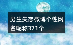 男生失戀微博個(gè)性網(wǎng)名昵稱371個(gè)