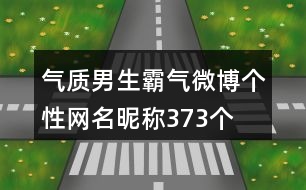 氣質(zhì)男生霸氣微博個(gè)性網(wǎng)名昵稱373個(gè)