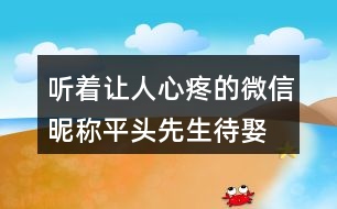 聽著讓人心疼的微信昵稱—平頭先生待娶450個(gè)