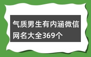 氣質(zhì)男生有內(nèi)涵微信網(wǎng)名大全369個