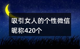 吸引女人的個(gè)性微信昵稱420個(gè)