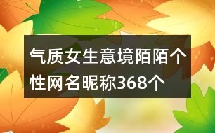 氣質女生意境陌陌個性網名昵稱368個