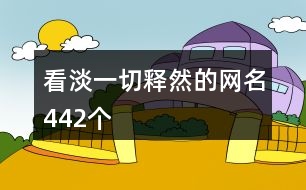 看淡一切釋然的網名442個