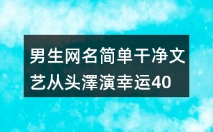 男生網(wǎng)名簡(jiǎn)單干凈文藝—從頭澤演幸運(yùn)400個(gè)