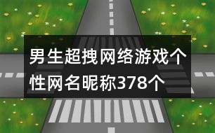 男生超拽網(wǎng)絡(luò)游戲個(gè)性網(wǎng)名昵稱378個(gè)