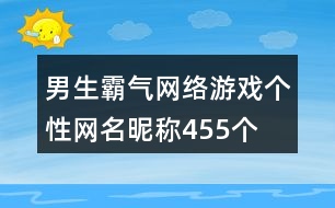 男生霸氣網(wǎng)絡(luò)游戲個性網(wǎng)名昵稱455個