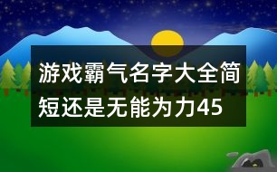 游戲霸氣名字大全簡(jiǎn)短—還是無(wú)能為力455個(gè)