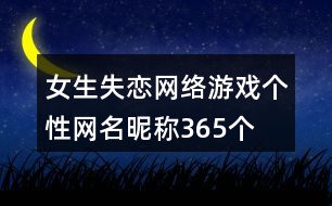 女生失戀網(wǎng)絡(luò)游戲個(gè)性網(wǎng)名昵稱365個(gè)