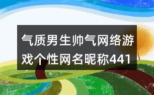 氣質男生帥氣網(wǎng)絡游戲個性網(wǎng)名昵稱441個