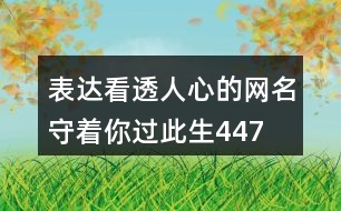 表達(dá)看透人心的網(wǎng)名—守著你過此生447個(gè)