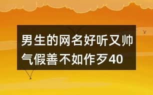 男生的網(wǎng)名好聽又帥氣—假善不如作歹405個(gè)