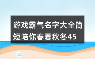 游戲霸氣名字大全簡(jiǎn)短—陪你春夏秋冬459個(gè)