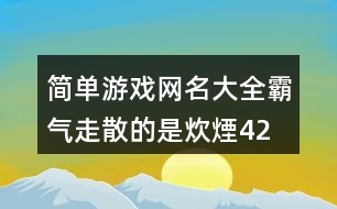 簡單游戲網名大全霸氣—走散的是炊煙423個