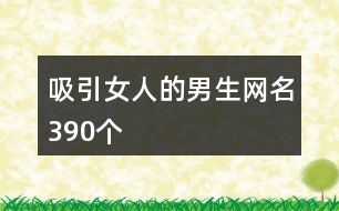 吸引女人的男生網(wǎng)名390個(gè)