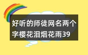 好聽的師徒網(wǎng)名兩個(gè)字—櫻花淚煙花雨390個(gè)