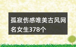 孤寂傷感唯美古風(fēng)網(wǎng)名女生378個