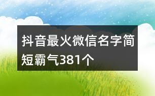 抖音最火微信名字簡短霸氣381個(gè)