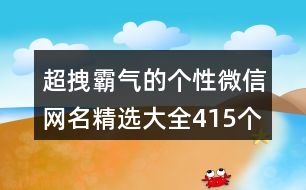 超拽霸氣的個性微信網(wǎng)名精選大全415個