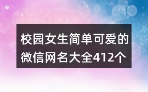 校園女生簡(jiǎn)單可愛的微信網(wǎng)名大全412個(gè)