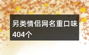 另類情侶網(wǎng)名重口味404個