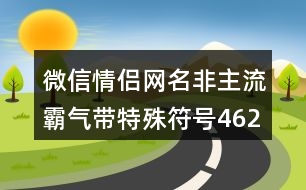 微信情侶網(wǎng)名非主流霸氣帶特殊符號462個