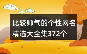 比較帥氣的個(gè)性網(wǎng)名精選大全集372個(gè)