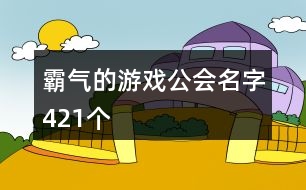 霸氣的游戲公會名字421個