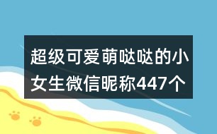 超級(jí)可愛(ài)萌噠噠的小女生微信昵稱447個(gè)