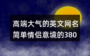 高端大氣的英文網(wǎng)名簡單情侶意境的380個