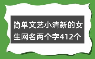 簡(jiǎn)單文藝小清新的女生網(wǎng)名兩個(gè)字412個(gè)