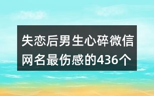 失戀后男生心碎微信網(wǎng)名最傷感的436個