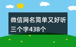 微信網(wǎng)名簡(jiǎn)單又好聽(tīng)三個(gè)字438個(gè)