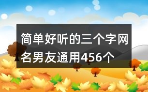 簡(jiǎn)單好聽(tīng)的三個(gè)字網(wǎng)名男友通用456個(gè)