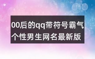 00后的qq帶符號(hào)霸氣個(gè)性男生網(wǎng)名最新版403個(gè)