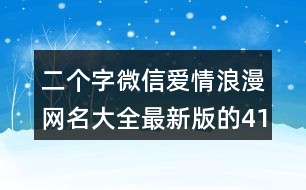 二個字微信愛情浪漫網(wǎng)名大全最新版的415個