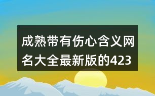 成熟帶有傷心含義網(wǎng)名大全最新版的423個(gè)