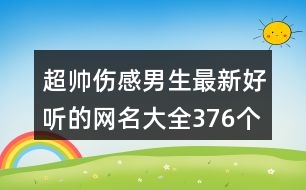 超帥傷感男生最新好聽的網名大全376個