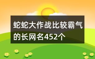 蛇蛇大作戰(zhàn)比較霸氣的長網名452個