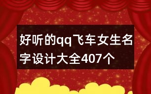 好聽的qq飛車女生名字設(shè)計大全407個