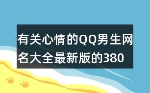 有關(guān)心情的QQ男生網(wǎng)名大全最新版的380個(gè)