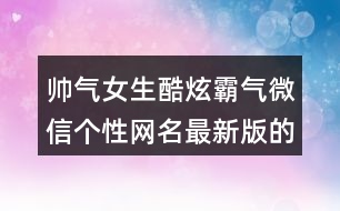 帥氣女生酷炫霸氣微信個(gè)性網(wǎng)名最新版的373個(gè)