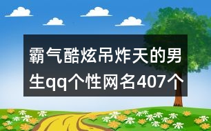 霸氣酷炫吊炸天的男生qq個(gè)性網(wǎng)名407個(gè)