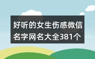 好聽的女生傷感微信名字網名大全381個