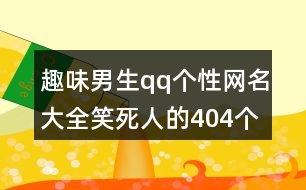 趣味男生qq個性網(wǎng)名大全笑死人的404個