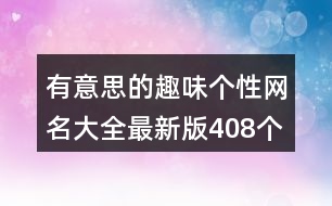 有意思的趣味個性網(wǎng)名大全最新版408個