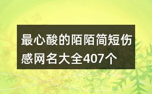 最心酸的陌陌簡(jiǎn)短傷感網(wǎng)名大全407個(gè)