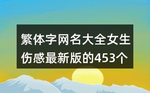 繁體字網(wǎng)名大全女生傷感最新版的453個(gè)