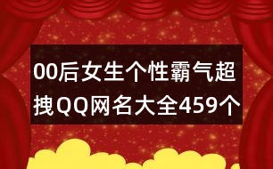 00后女生個(gè)性霸氣超拽QQ網(wǎng)名大全459個(gè)